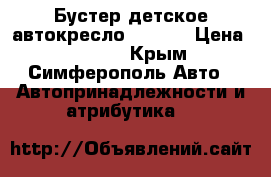 Бустер(детское автокресло) Siger › Цена ­ 1 500 - Крым, Симферополь Авто » Автопринадлежности и атрибутика   